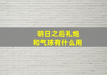 明日之后礼炮和气球有什么用