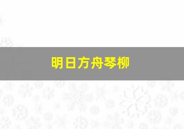 明日方舟琴柳