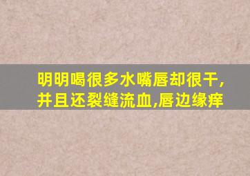 明明喝很多水嘴唇却很干,并且还裂缝流血,唇边缘痒