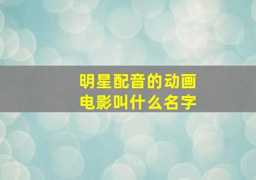 明星配音的动画电影叫什么名字