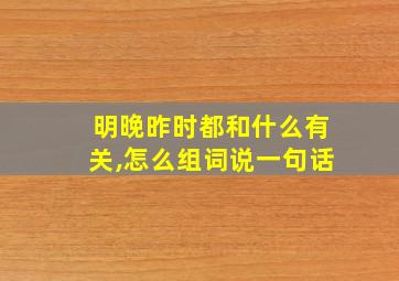 明晚昨时都和什么有关,怎么组词说一句话