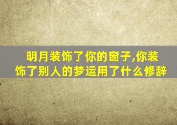 明月装饰了你的窗子,你装饰了别人的梦运用了什么修辞