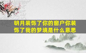 明月装饰了你的窗户你装饰了我的梦境是什么意思