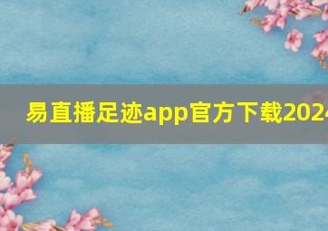 易直播足迹app官方下载2024