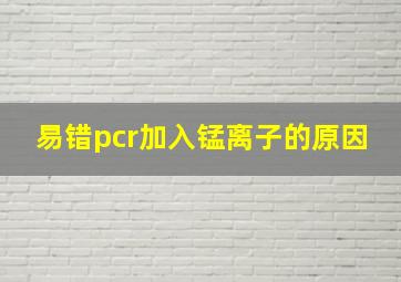 易错pcr加入锰离子的原因