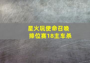 星火玩使命召唤排位赛18主车杀