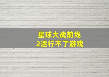 星球大战前线2运行不了游戏