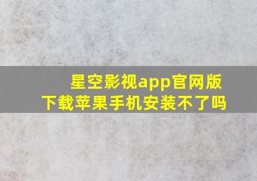 星空影视app官网版下载苹果手机安装不了吗