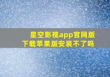 星空影视app官网版下载苹果版安装不了吗