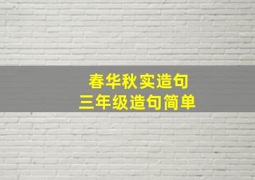 春华秋实造句三年级造句简单