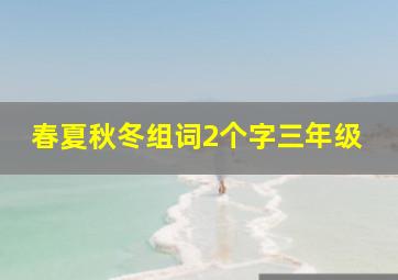 春夏秋冬组词2个字三年级