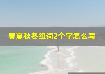 春夏秋冬组词2个字怎么写