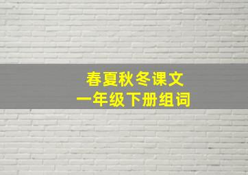 春夏秋冬课文一年级下册组词