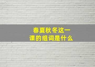 春夏秋冬这一课的组词是什么