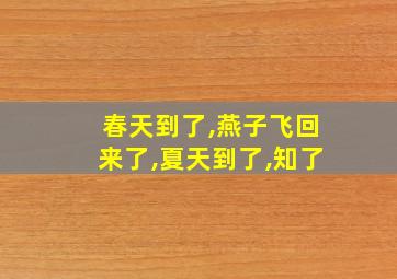 春天到了,燕子飞回来了,夏天到了,知了