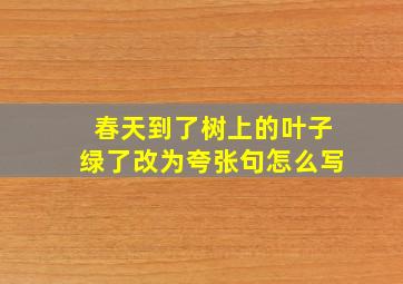 春天到了树上的叶子绿了改为夸张句怎么写