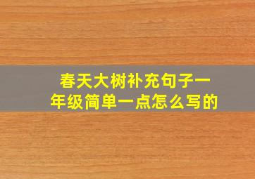 春天大树补充句子一年级简单一点怎么写的