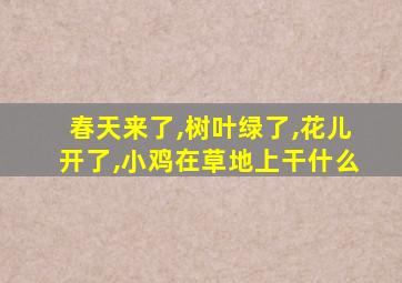 春天来了,树叶绿了,花儿开了,小鸡在草地上干什么