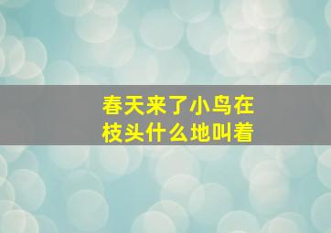 春天来了小鸟在枝头什么地叫着