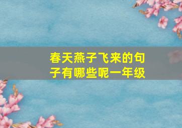 春天燕子飞来的句子有哪些呢一年级