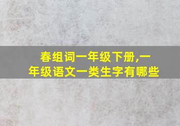 春组词一年级下册,一年级语文一类生字有哪些