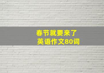 春节就要来了英语作文80词