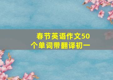 春节英语作文50个单词带翻译初一