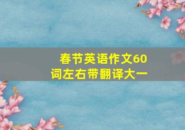 春节英语作文60词左右带翻译大一