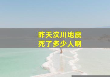 昨天汶川地震死了多少人啊