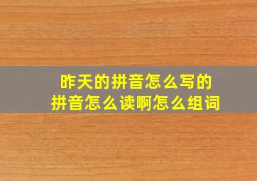 昨天的拼音怎么写的拼音怎么读啊怎么组词