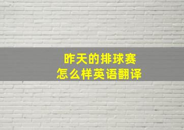 昨天的排球赛怎么样英语翻译