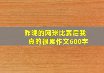 昨晚的网球比赛后我真的很累作文600字