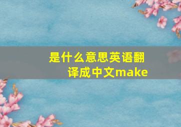 是什么意思英语翻译成中文make