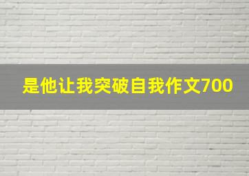 是他让我突破自我作文700