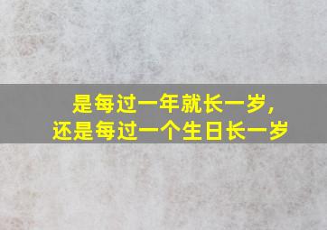 是每过一年就长一岁,还是每过一个生日长一岁