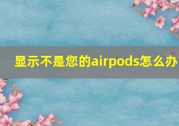 显示不是您的airpods怎么办