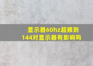 显示器60hz超频到144对显示器有影响吗