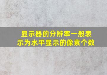 显示器的分辨率一般表示为水平显示的像素个数