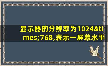 显示器的分辨率为1024×768,表示一屏幕水平方向