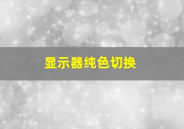 显示器纯色切换