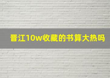 晋江10w收藏的书算大热吗