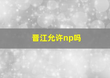 晋江允许np吗