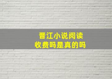 晋江小说阅读收费吗是真的吗