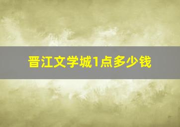 晋江文学城1点多少钱