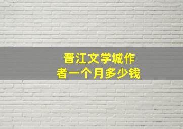 晋江文学城作者一个月多少钱