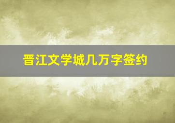 晋江文学城几万字签约