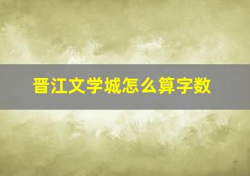 晋江文学城怎么算字数