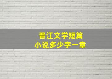 晋江文学短篇小说多少字一章