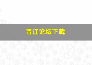 晋江论坛下载