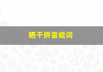 晒干拼音组词